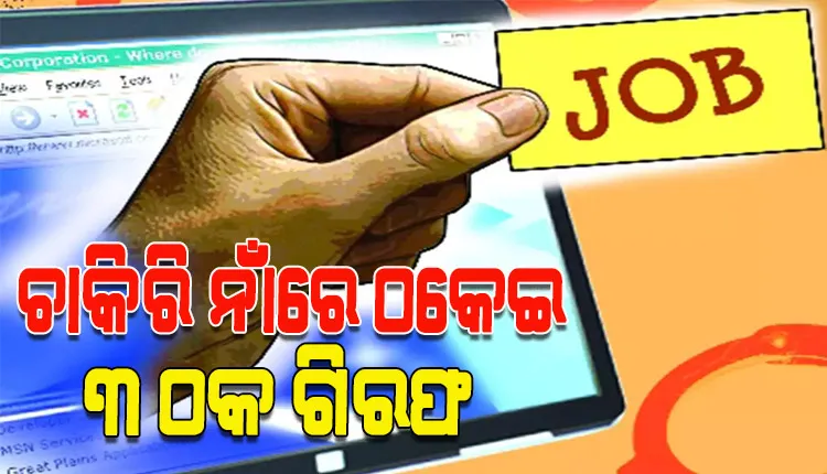 ଚାକିରୀ ଦେବା ନାଁରେ ଠକେଇ; ୩ ଆନ୍ତଃରାଜ୍ୟ ଠକଙ୍କୁ ବାନ୍ଧିଲା ସାଇବର ପୋଲିସ