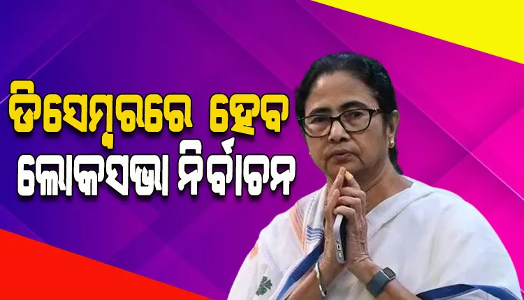 ପଶ୍ଚିମବଙ୍ଗ ମୁଖ୍ୟମନ୍ତ୍ରୀ ମମତାଙ୍କ ଆକଳନ: ଡିସେମ୍ବରରେ ହୋଇପାରେ ଲୋକସଭା ନିର୍ବାଚନ