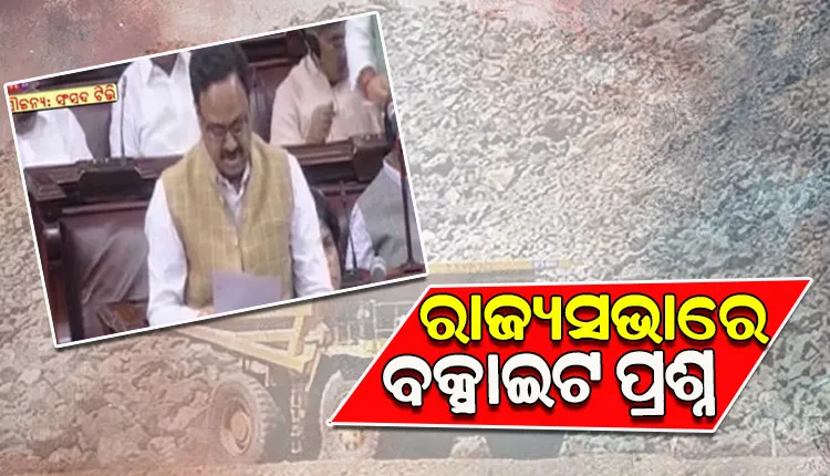 ରାଜ୍ୟରେ ଅଛି କେତେ ବକ୍ସାଇଟ ଉତ୍ପାଦନକାରୀ ୟୁନିଟ, ଏ ନେଇ ରାଜ୍ୟସଭାରେ ପ୍ରଶ୍ନ କଲେ ୪ ବିଜେଡି ସାଂସଦ