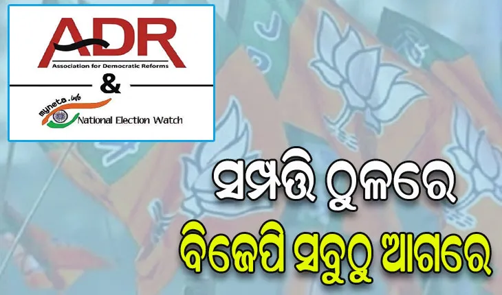ଏଡିଆର୍‌ ରିପୋର୍ଟ, ସମ୍ପତ୍ତି ଠୁଳରେ ବିଜେପି ସବୁଠୁ ଆଗରେ