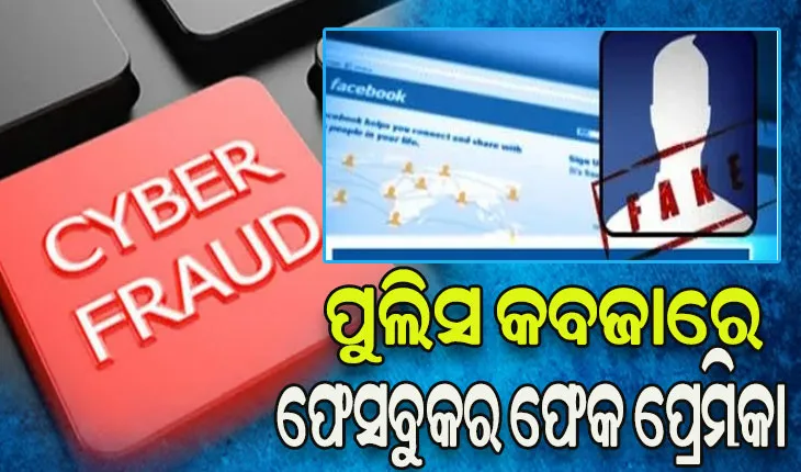 ପୁଲିସ କବଜାରେ ଫେସବୁକରେ ସାଜିଥିବା ଫେକ ପ୍ରେମିକା, ଇଞ୍ଜିନିୟରଙ୍କ ଠାରୁ ୩୫ ଲକ୍ଷ ଟଙ୍କା ଚୂନ ଲଗାଇଥିଲା ଠକ