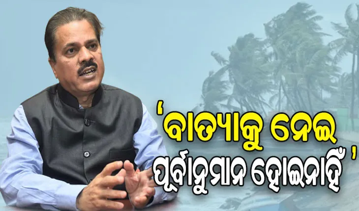 ବାତ୍ୟାକୁ ନେଇ କୌଣସି ପୂର୍ବାନୁମାନ ପ୍ରକାଶ କରିନୁ, ଗୁଜବ ଠାରୁ ଦୂରରେ ରୁହନ୍ତୁ- IMD ଡିଜି