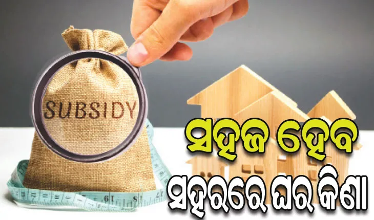ଖୁବ୍‌ଶୀଘ୍ର ଆସିବ ଗୃହ ଋଣ ସୁଧ ସବ୍‌ସିଡି ଯୋଜନା: ୫୦ ଲକ୍ଷର ଗୃହ ଋଣରେ ୯ ଲକ୍ଷ ଯାଏ ମିଳିବ ସୁଧ ରିଆତି
