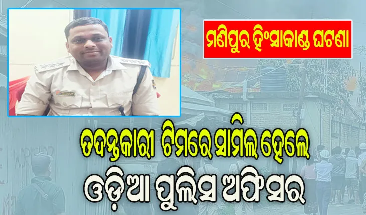 ମଣିପୁର ହିଂସାକାଣ୍ଡ ଘଟଣାର ତଦନ୍ତ କରିବେ ମୟୂରଭଞ୍ଜ ଜିଲ୍ଲାର ପୁଲିସ ଅଧିକାରୀ