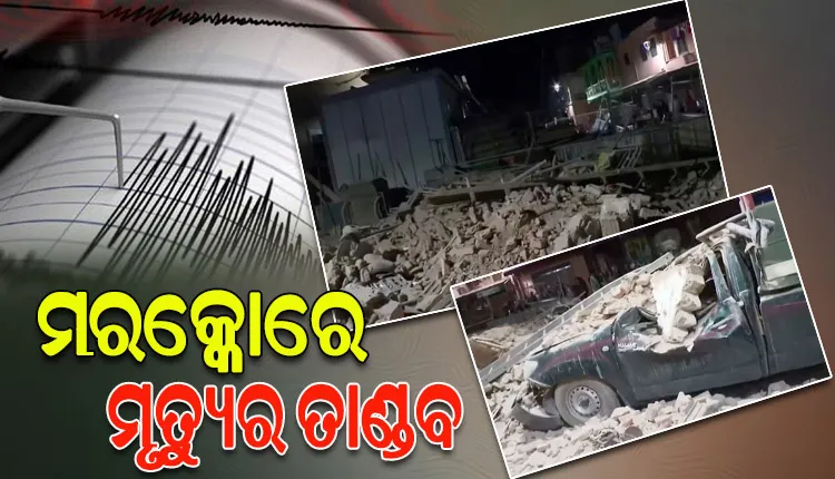 ଶକ୍ତିଶାଳୀ ଭୂକମ୍ପ ଝଟକା ପରେ ମରକ୍କୋରେ ମୃତ୍ୟୁର ତାଣ୍ଡବ, ୬୦୦ ପାର୍ ମୃତାହତଙ୍କ ସଂଖ୍ୟା