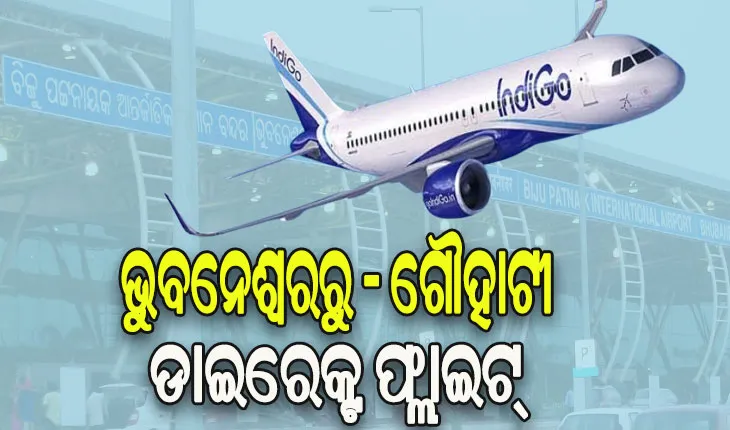 ଓଡିଶା ସହ ଯୋଡିହେବ ଉତ୍ତର-ପୂର୍ବ ରାଜ୍ୟ, ୨୯ରୁ ଆରମ୍ଭ ହେବ ଭୁବନେଶ୍ୱର- ଗୌହାଟୀ ବିମାନ ସେବା