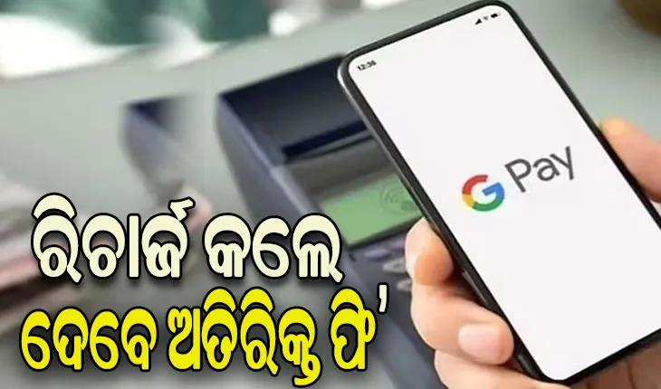 ଗୁଗୁଲ୍‌-ପେ ୟୁଜର୍ସଙ୍କୁ ଝଟ୍‌କା ! ରିଚାର୍ଜ କଲେ ଦେବାକୁ ପଡ଼ିବ ଅତିରିକ୍ତ ଫି’