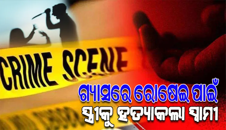 ଗ୍ୟାସରେ ରୋଷେଇ କରିବାକୁ ନେଇ ସ୍ତ୍ରୀକୁ କଟୁରିରେ ହାଣି ହତ୍ୟା କଲା ସ୍ୱାମୀ