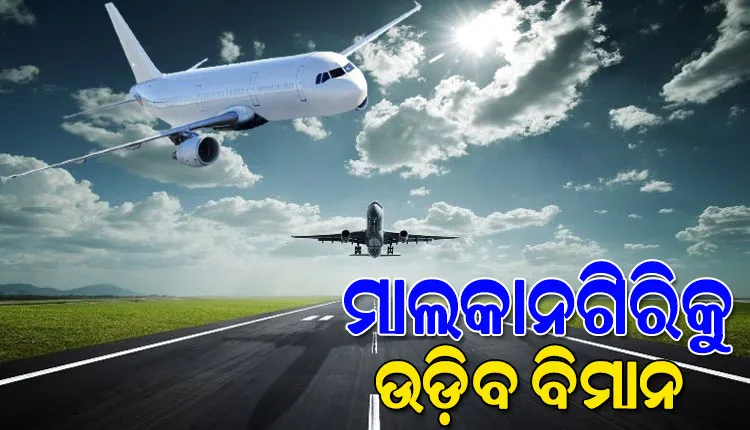 ଜାନୁଆରୀରେ ମାଲକାନଗିରିକୁ ଉଡ଼ିବ ବିମାନ; ରୂପାନ୍ତରଣର ନୂଆ ଅଧ୍ୟାୟ ଲେଖିବ ସ୍ୱାଭିମାନ ଅଞ୍ଚଳ