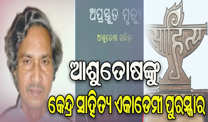 ‘ଅପ୍ରସ୍ତୁତ ମୃତ୍ୟୁ’ ପାଇଁ ଆଶୁତୋଷ ପରିଡାଙ୍କୁ ମିଳିବ କେନ୍ଦ୍ର ସାହିତ୍ୟ ଏକାଡେମୀ ପୁରସ୍କାର