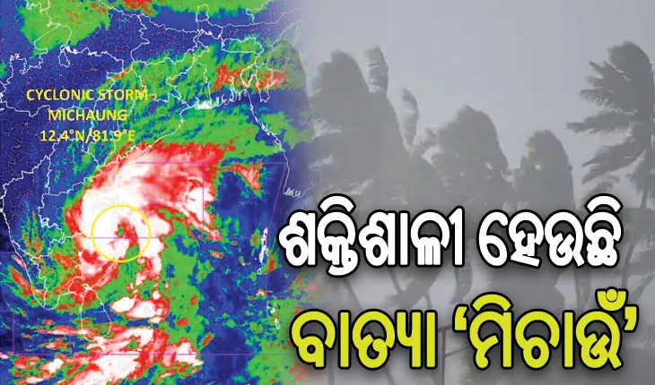ଶକ୍ତିଶାଳୀ ହେଉଛି ବାତ୍ୟା ‘ମିଚାଉଁ’: ଆଜିଠାରୁ ଦକ୍ଷିଣ ଓଡ଼ିଶାରେ ଝଡ଼ବର୍ଷା, ୫ରେ ରାଜ୍ୟରେ ପଡ଼ିବ ସର୍ବାଧିକ ପ୍ରଭାବ