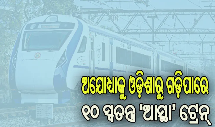 ରାମଲାଲାଙ୍କ ପ୍ରାଣ ପ୍ରତିଷ୍ଠା ଉତ୍ସବ ପାଇଁ ଅଯୋଧ୍ୟାକୁ ଓଡ଼ିଶାରୁ ଗଡ଼ିପାରେ ୧୦ ସ୍ୱତନ୍ତ୍ର ‘ଆସ୍ଥା’ ଟ୍ରେନ୍