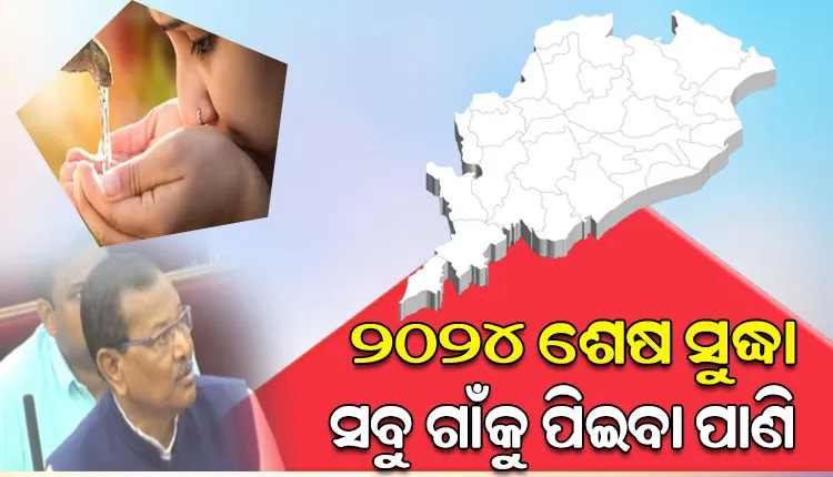 ‘୨୦୨୪ ଶେଷ ସୁଦ୍ଧା ରାଜ୍ୟର ସମସ୍ତ ଗାଁକୁ ପାଇପ ଯୋଗେ ମିଳିବ ପିଇବା ପାଣି’
