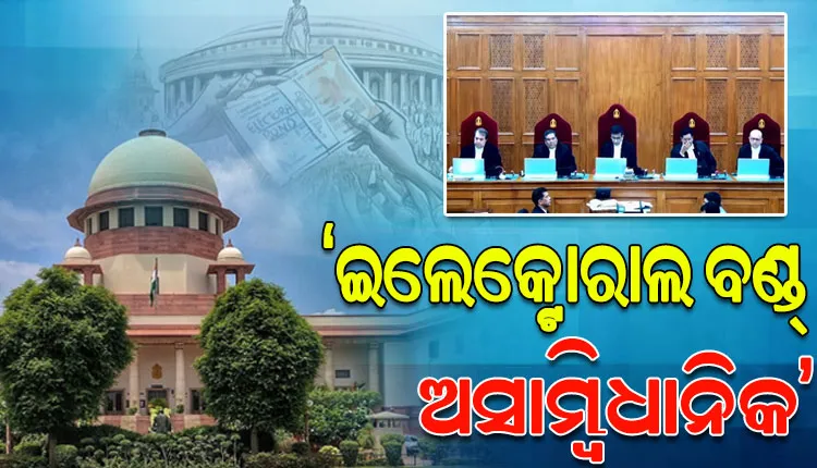 ଇଲେକ୍ଟୋରାଲ ବଣ୍ଡ ଅସାମ୍ବିଧାନିକ କହିବା ସହ ଏହାକୁ ରଦ୍ଦ କଲେ ସୁପ୍ରିମକୋର୍ଟ