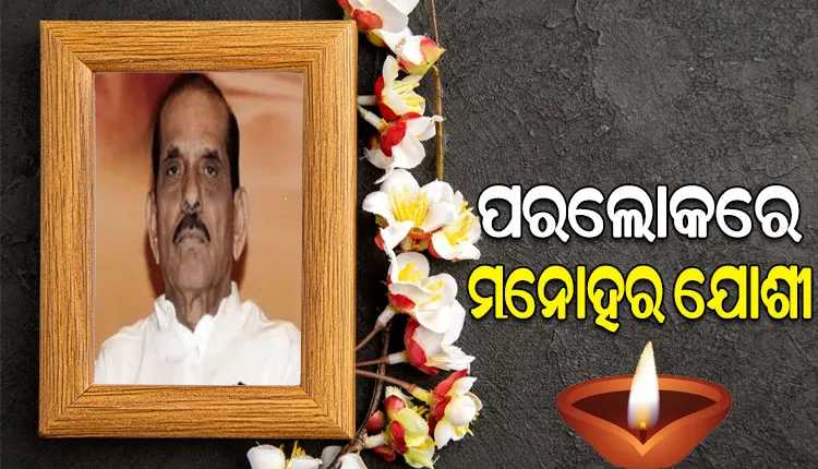 ମହାରାଷ୍ଟ୍ରର ପୂର୍ବତନ ମୁଖ୍ୟମନ୍ତ୍ରୀ ମନୋହର ଯୋଶୀଙ୍କ ପରଲୋକ