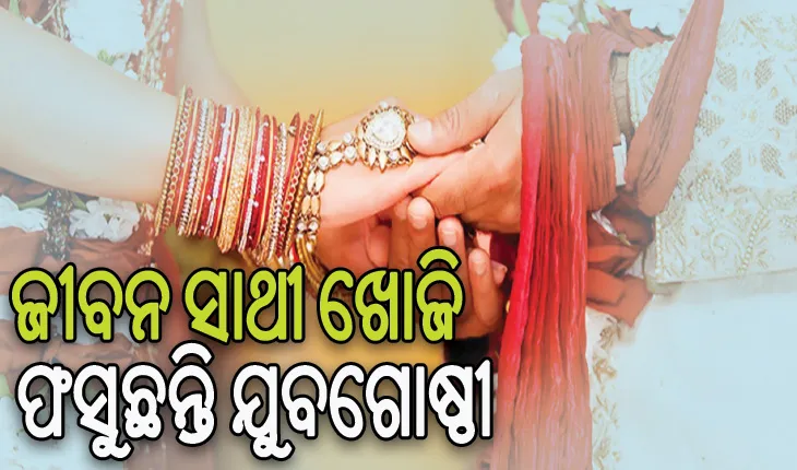 ଭରସା ହରାଉଛି ମାଟ୍ରିମୋନି ସାଇଟ୍‌‌: ଜୀବନ ସାଥୀ ଖୋଜି ଫସୁଛନ୍ତି ଯୁବଗୋଷ୍ଠୀ