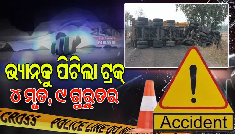 ଯାତ୍ରୀବାହୀ ପିକଅପ୍ ଭ୍ୟାନକୁ ଧକ୍କା ଦେଲା ଟ୍ରକ; ୪ ମୃତ, ୯ ଜଣ ଗୁରୁତର
