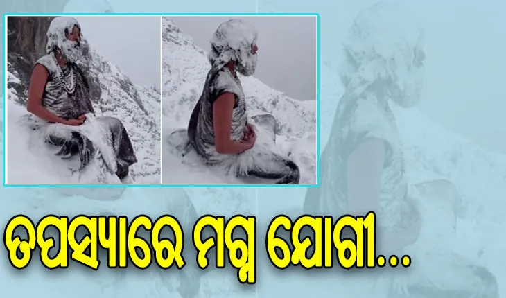 ସୋସିଆଲ ମିଡିଆରେ ଭାଇରାଲ ହେଉଛି ତପସ୍ୟାରେ ମଗ୍ନ ଯୋଗୀଙ୍କ ଭିଡିଓ, ଚୁଟି ଦାଢ଼ିରେ ଜମିଗଲାଣି ବରଫ…