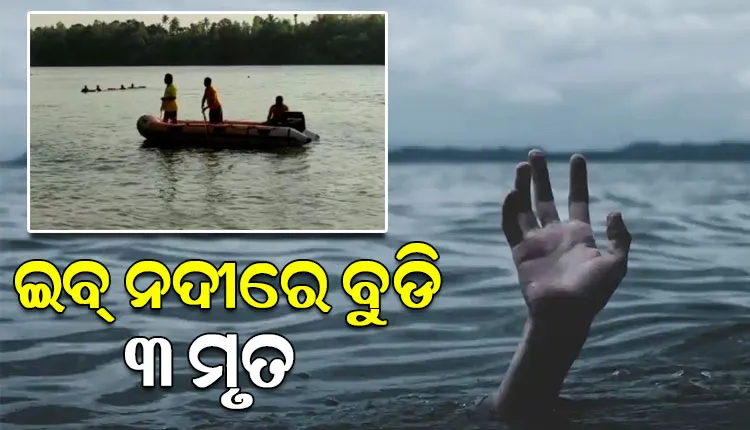 ଇବ ନଦୀରେ ଗୋଟିଏ ପରିବାରର ତିନି ଜଣ ବୁଡି ନିଖୋଜ ଘଟଣା: ମିଳିଲା ୩ଜଣଙ୍କ ମୃତଦେହ