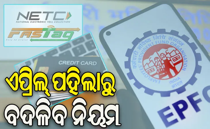 ଏପ୍ରିଲ ପହିଲାରୁ ନୂଆ ନିୟମ: କ୍ରେଡ଼ିଟ୍ କାର୍ଡଠୁ ଆରମ୍ଭ କରି ଫାସ୍‌ଟ୍ୟାଗ୍ ଓ ଇପିଏଫଓ ପର୍ଯ୍ୟନ୍ତ ବଦଳିବ ସବୁ ନିୟମ