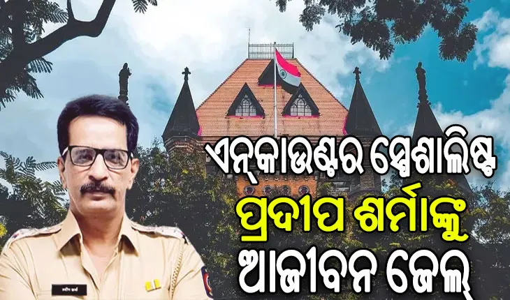 ଏନ୍‌କାଉଣ୍ଟର ସ୍ପେଶାଲିଷ୍ଟ ପ୍ରଦୀପ ଶର୍ମାଙ୍କୁ ଆଜୀବନ ଜେଲ୍‌, ୧୧୨ ଗ୍ୟାଙ୍ଗଷ୍ଟରଙ୍କୁ କରିଥିଲେ ଏନକାଉଣ୍ଟର