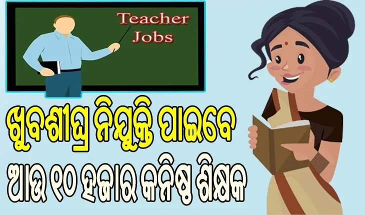 ରାଜ୍ୟରେ ଆହୁରି ସୁଦୃଢ଼ ହେବ ଶିକ୍ଷା ବ୍ୟବସ୍ଥା, ଖୁବ୍‌ଶୀଘ୍ର ଆଉ ୧୦ ହଜାର କନିଷ୍ଠ ଶିକ୍ଷକଙ୍କୁ ମିଳିବ ନିଯୁକ୍ତି