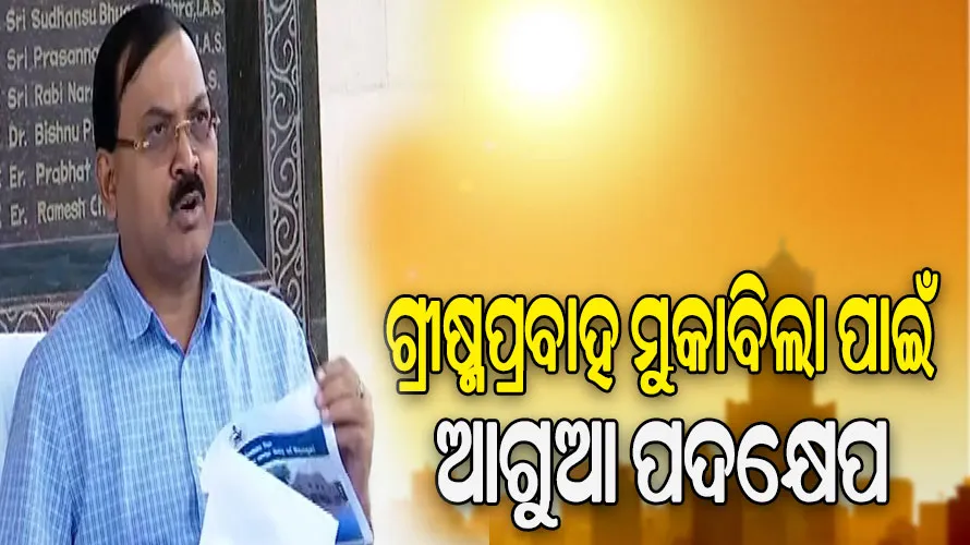 ଗ୍ରୀଷ୍ମପ୍ରବାହକୁ ଦୃଷ୍ଟିରେ ରଖି ପ୍ରସ୍ତୁତ ରହିବାକୁ ବଭିିନ୍ନ ବିଭାଗକୁ ସ୍ୱତନ୍ତ୍ର ରିଲିଫ କମିଶନରଙ୍କ ନିର୍ଦ୍ଦେଶ