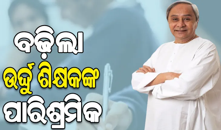 ମୁଖ୍ୟମନ୍ତ୍ରୀଙ୍କ ଘୋଷଣା: ରାଜ୍ୟର ଉର୍ଦ୍ଦୁ ଶିକ୍ଷକଙ୍କ ମାସିକ ପାରିଶ୍ରମିକ ୭,୪୦୦ ରୁ ୧୫,୦୦୦ ଟଙ୍କାକୁ ବୃଦ୍ଧି