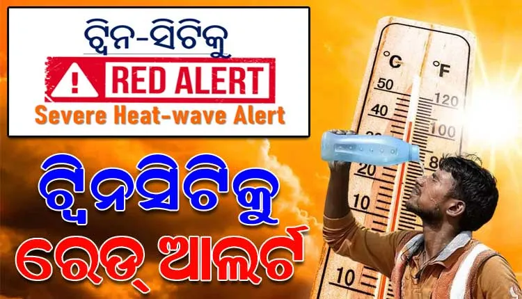 ଆକାଶରୁ ବର୍ଷୁଛି ନିଆଁ, ଅସହ୍ୟ ତାତିରୁ ନିସ୍ତାର ନାହିଁ: ଭୀଷଣ ଗ୍ରୀଷ୍ମପ୍ରବାହ ପାଇଁ ଆଜି ବି ଟ୍ଵିନସିଟିକୁ ରେଡ୍ ଆଲର୍ଟ