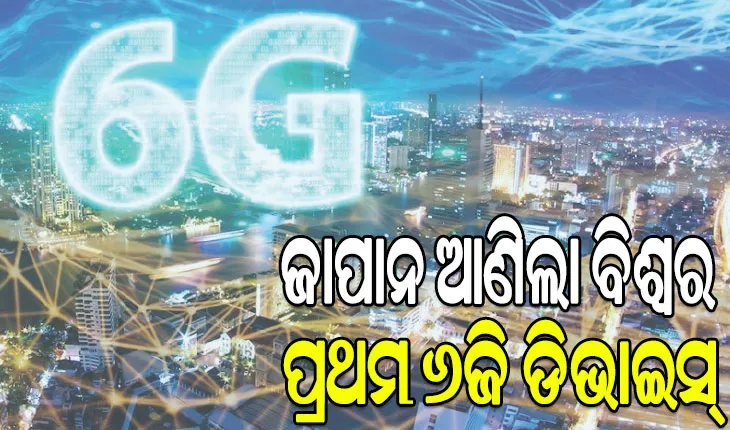 ଜାପାନ ଆଣିଲା ବିଶ୍ୱର ପ୍ରଥମ ୬ଜି ଡିଭାଇସ୍: ୧ ସେକେଣ୍ଡରେ ଡାଉନଲୋଡ୍ ହେବ ୫ଟି ଏଚ୍‌ଡି ସିନେମା !
