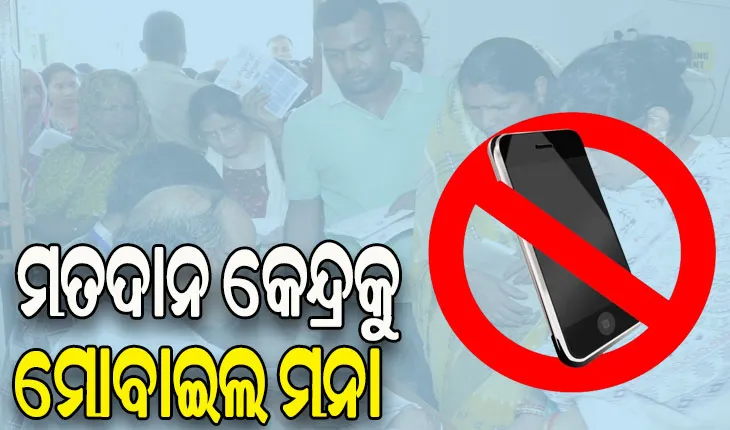 ମତଦାନ କେନ୍ଦ୍ରକୁ ମୋବାଇଲ ମନା, ଅସନ୍ତୋଷ ବ୍ୟକ୍ତ କଲେ ଭୋଟର