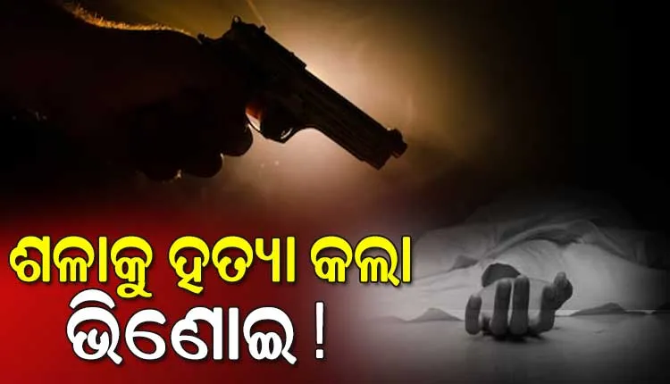 ପୂର୍ବ ଶତ୍ରୁତାକୁ କେନ୍ଦ୍ରକରି ଶଳାକୁ ଗୁଳି କରି ହତ୍ୟା କଲା ଭିଣୋଇ !