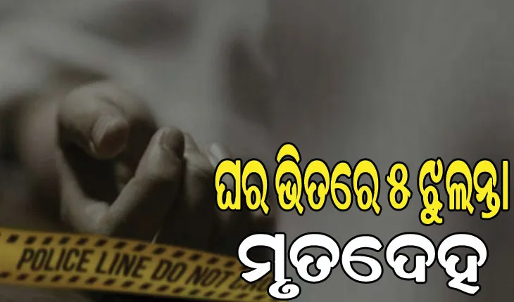 ଗୋଟିଏ ଘରୁ ବାପାମାଆଙ୍କ ସମେତ ୩ ଶିଶୁଙ୍କ ମୃତଦେହ ଉଦ୍ଧାର