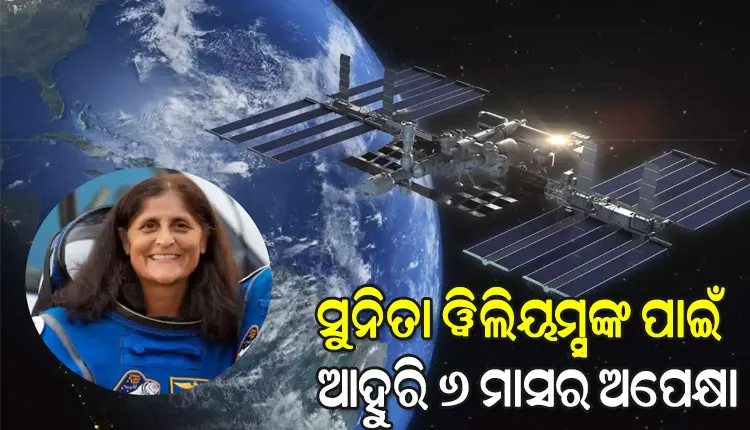 ପୃଥିବୀ ପୃଷ୍ଠକୁ ଫେରିବାକୁ ଆହୁରି ୬ ମାସ ଅପେକ୍ଷା କରିବେ ସୁନୀତା ୱିଲିୟମ୍ସ, ଫେବୃଆରୀ ୨୦୨୫ରେ ଫେରିବେ !