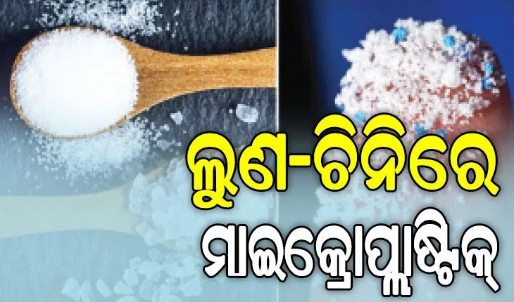 ବିଷ ପାଲଟିଲାଣି ଖାଦ୍ୟ: କେଜିଏ ଲୁଣରେ ୯୦, ଚିନିରେ ୬୮ ଖଣ୍ଡ ମାଇକ୍ରୋପ୍ଲାଷ୍ଟିକ
