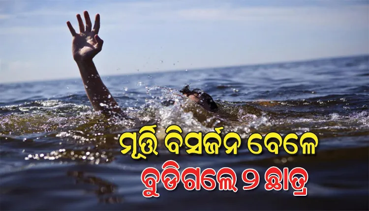 ବିଶ୍ବକର୍ମା ମୂର୍ତ୍ତି ବିସର୍ଜନ ବେଳେ ବୁଡିଗଲେ ୨ ଛାତ୍ର, ଉଦ୍ଧାର ପାଇଁ ଉଦ୍ୟମ ଜାରି