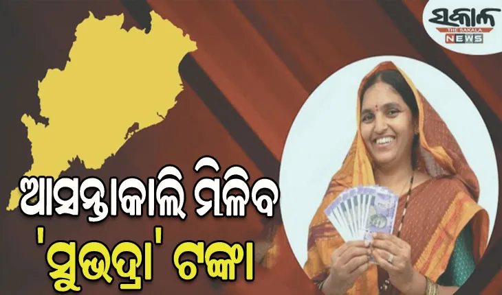 ଆସନ୍ତାକାଲି ଦିନ ୧୨ଟା ପୂର୍ବରୁ ହିତାଧିକାରୀଙ୍କୁ ମିଳିବ ‘ସୁଭଦ୍ରା’ ଟଙ୍କା