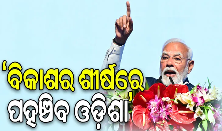 ଖୁବ୍ ଶୀଘ୍ର ବିକାଶର ଶିଖର ଛୁଇଁବ ଓଡ଼ିଶା, ଭାରତକୁ ବୁଝିବା ପାଇଁ ଓଡ଼ିଶା ହେଉଛି ପ୍ରକୃଷ୍ଟ ସ୍ଥାନ: ପ୍ରଧାନମନ୍ତ୍ରୀ ମୋଦୀ