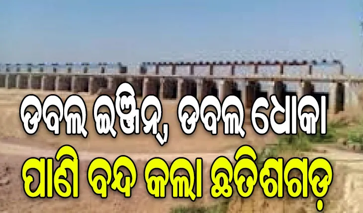 ଡବଲ ଇଞ୍ଜିନ୍‌, ଡବଲ ଧୋକା: ପାଣି ବନ୍ଦ କଲା ଛତିଶଗଡ଼, ଉପରମୁଣ୍ଡରେ ଛତିଶଗଡ଼ ନିର୍ମାଣ କରୁଛିି ୨୦ରୁ ଊର୍ଦ୍ଧ୍ବ ଜଳ ପ୍ରକଳ୍ପ