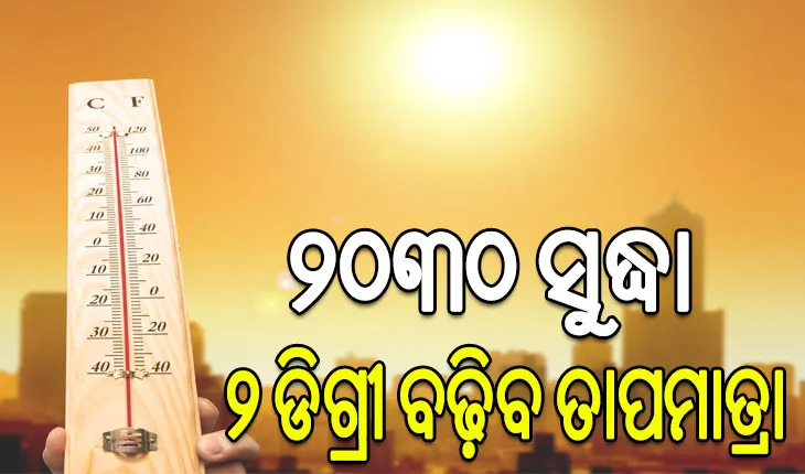 ଜଳବାୟୁ ପରିବର୍ତ୍ତନ ଯୋଗୁଁ ଭୟଙ୍କର ସ୍ଥିତି, ୨୦୩୦ ସୁଦ୍ଧା ୨ ଡିଗ୍ରୀ ବଢ଼ିବ ତାପମାତ୍ରା