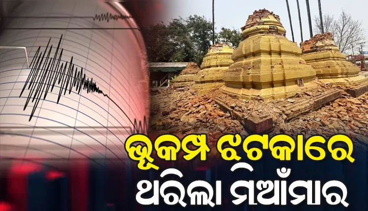 ଲଗାତାର ଦୁଇଟି ଶକ୍ତିଶାଳୀ ଭୂକମ୍ପ ଝଟକାରେ ଥରିଲା ମିଆଁମାର; ରିକ୍ଟର ସ୍କେଲରେ ୭.୨ ଓ ୭.୦ ତୀବ୍ରତା ରେକର୍ଡ