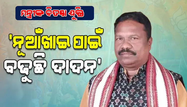 ପଞ୍ଚାୟତିରାଜ ମନ୍ତ୍ରୀଙ୍କ ବିତଣ୍ଡା ଯୁକ୍ତି: କହିଲେ, ‘ନୂଆଁଖାଇ ପାଇଁ ବଢୁଛି ଦାଦନ’