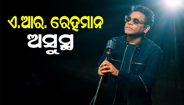 ସଂଗୀତଜ୍ଞ ଏ.ଆର୍‌ ରେହମାନ ଅସୁସ୍ଥ, ଛାତିରେ ଯନ୍ତ୍ରଣା ଅନୁଭବ କରିବାରୁ ହସ୍ପିଟାଲରେ ଭର୍ତ୍ତି