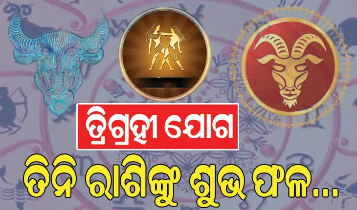 ଖୁବ୍ ଶକ୍ତିଶାଳୀ ତ୍ରିଗ୍ରହୀ ଯୋଗ, ତିନି ରାଶିଙ୍କୁ ମିଳିବ ଅତ୍ୟନ୍ତ ଶୁଭ ଫଳ…