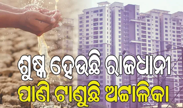 ଶୁଷ୍କ ହେଉଛି ରାଜଧାନୀ: ପାଣି ଟାଣୁଛି ଅଟ୍ଟାଳିକା, ୧୫ ବର୍ଷରେ ସ୍ଥିତି ସଂକଟାପନ୍ନ