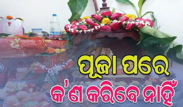 ପୂଜା ପରେ ଏହି ଜିନିଷ କରନ୍ତୁ ନାହିଁ, ପଡ଼ିପାରେ ନକାରାତ୍ମକ ପ୍ରଭାବ…