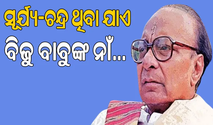 ସୂର୍ଯ୍ୟ-ଚନ୍ଦ୍ର ଥିବା ଯାଏ ରହିଥିବ ବିଜୁ ବାବୁଙ୍କ ନାଁ…