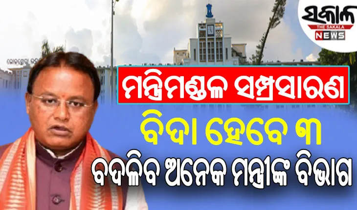ଖୁବ୍‌ଶୀଘ୍ର ମନ୍ତ୍ରିମଣ୍ଡଳ ସମ୍ପ୍ରସାରଣ; ବିଦା ହେବେ ୩, ବଦଳିବ ଅନେକ ମନ୍ତ୍ରୀଙ୍କ ବିଭାଗ