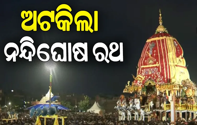 ଅଟକିଲା ନନ୍ଦିଘୋଷ, ଆସନ୍ତାକାଲି ସକାଳ ୯ଟା ୩୦ରେ ପୁଣି ଆରମ୍ଭ ହେବ ରଥଟଣା….