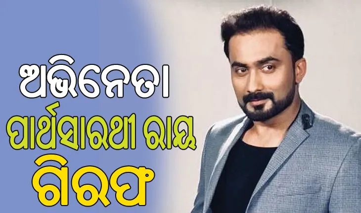 ଓଲିଉଡ ଅଭିନେତା ପାର୍ଥସାରଥୀ ରାୟ ଗିରଫ